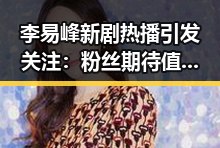李易峰新剧热播引发关注：粉丝期待值爆表！