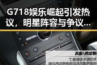 G718娱乐崛起引发热议，明星阵容与争议并存