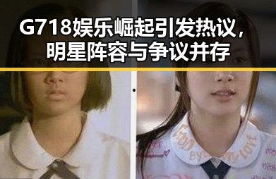 G718娱乐崛起引发热议，明星阵容与争议并存
