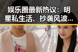 娱乐圈最新热议：明星私生活、抄袭风波与吃瓜群众的智慧