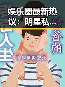 娱乐圈最新热议：明星私生活、抄袭风波与吃瓜群众的智慧