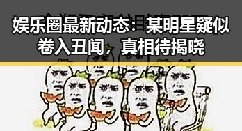 娱乐圈最新动态：某明星疑似卷入丑闻，真相待揭晓