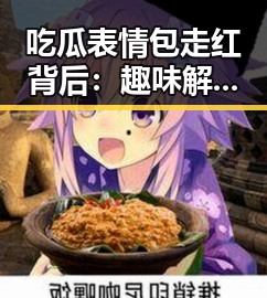吃瓜表情包走红背后：趣味解析与流行趋势