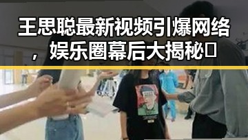 详细阅读:王思聪最新视频引爆网络,娱乐圈幕后大揭秘🔥 王思聪最新视频引爆网络,娱乐圈幕后大揭秘🔥