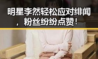 明星李然轻松应对绯闻，粉丝纷纷点赞！