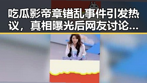 详细阅读:吃瓜影帝章错乱事件引发热议,真相曝光后网友讨论不断 吃瓜影帝章错乱事件引发热议,真相曝光后网友讨论不断