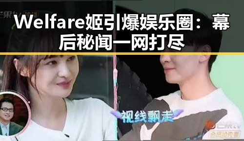 详细阅读:Welfare姬引爆娱乐圈:幕后秘闻一网打尽 Welfare姬引爆娱乐圈:幕后秘闻一网打尽