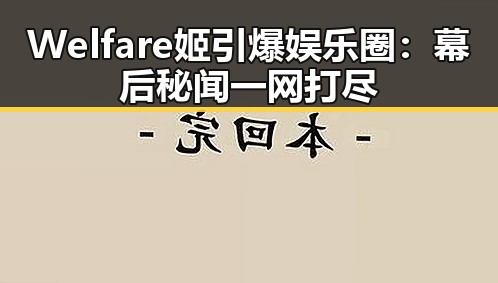 Welfare姬引爆娱乐圈：幕后秘闻一网打尽
